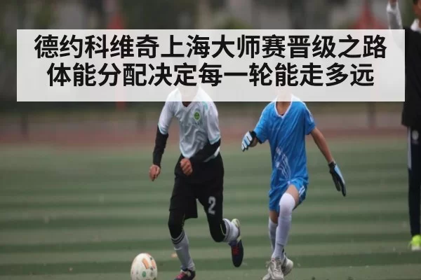 德约科维奇上海大师赛晋级之路体能分配决定每一轮能走多远